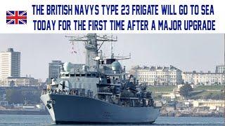 The British Navy's Type 23 frigate will go to sea today for the first time after a major upgrade