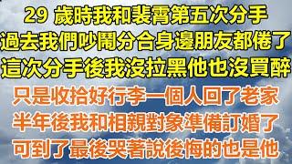 （完結爽文）29 歲時我和裴霄第五次分手，過去我們吵鬧分合身邊朋友都倦了，這次分手後我沒拉黑他也沒買醉，只是收拾好行李一個人回了老家，半年後我和相親對象準備訂婚了，可到了最後哭著說後悔的也是他！#家產