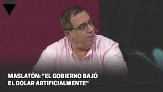 MASLATÓN: "EL GOBIERNO BAJÓ EL DÓLAR ARTIFICIALMENTE"