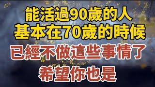 能活過90歲的老人，基本在70歲的時候，就已經不做這些事情了，希望你也是！ 【中老年心語】#養老 #幸福#人生 #晚年幸福 #深夜#讀書 #養生 #佛 #為人處世#哲理