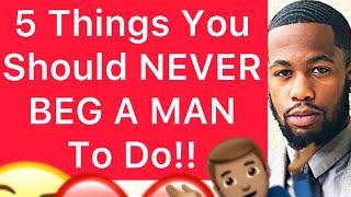 5 Things You Should NEVER BEG A Man To Do For You!