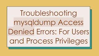 Troubleshooting mysqldump Access Denied Errors: For Users and Process Privileges