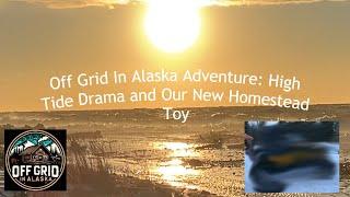 Off Grid In Alaska Adventure: High Tide Drama and Our New Homestead Toy