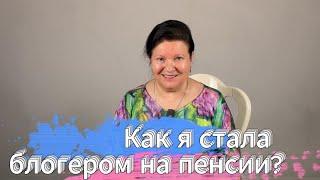 Как я стала блогером на пенсии?