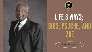 Life 3 Ways; Bios, Psuche, and Zoe | SAM SOLEYN