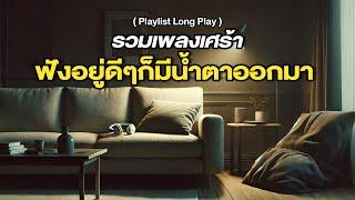 รวมเพลงเศร้า ฟังอยู่ดีๆก็มีน้ำตาออกมา [ Playlist Long Play ]