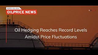 Oil Hedging Reaches Record Levels Amidst Price Fluctuations