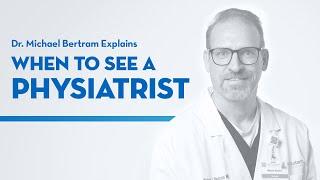 "When to See A Physiatrist" with Dr. Michael Bertram.