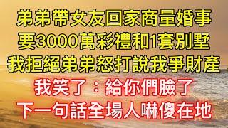 弟弟帶女友回家商量婚事，要3000萬彩禮和1套4000萬別墅，我拒絕弟弟怒打說我爭財產，我笑了：給你們臉了！下一句話全場人嚇傻在地！