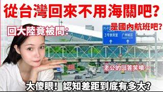 回大陸竟被問：從台灣回來不用過海關吧？是國內航班吧？大傻眼！認知差距超大？！