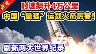 中国“最强”运载火箭厉害！时速飙升4万公里，刷新两大世界纪录！