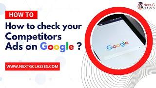 How to Check your Competitors Ads on Google ? Step by Step Process by Next G Classes