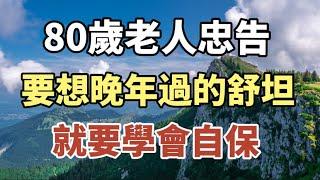 80歲老人的忠告：要想晚年過的舒服，就要學會自保！#中老年心語 #養老 #幸福#人生 #晚年幸福 #讀書 #佛 #養生 #為人處世