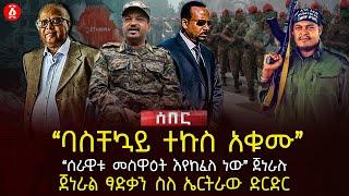 "ባስቸኳይ ተኩስ አቁሙ" | "ሰራዊቱ መስዋዕት እየከፈለ ነው" |  ጀነራሉጀነራል ፃድቃን ስለ ኤርትራው ድርድር | Ethiopia