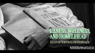 Illness, Wellness, and Homelihead - Julian of Norwich and Heidegger with Hannah Lucas