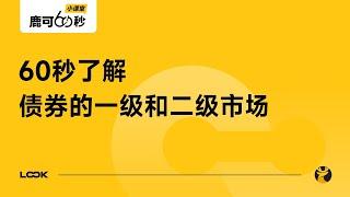 债券专题6/7：什么是债券的一级市场和二级市场？|  鹿可60秒小课堂