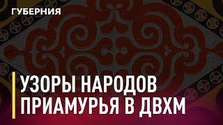 Узоры народов Приамурья в ДВХМ. Новости. 11/02/2021. GuberniaTV