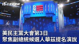 美民主黨大會第3日 聚焦副總統候選人華茲提名演說｜20240822 公視晚間新聞