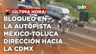 ¡Última Hora! Bloqueo sobre la autopista México-Toluca