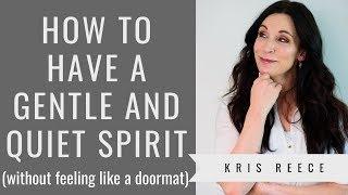 How to Have a Gentle and Quiet Spirit - Kris Reece - Spiritual Growth