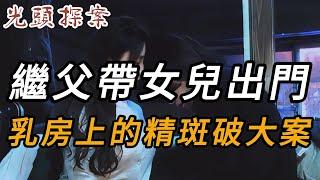 繼父帶女兒出門，乳房上的精斑破大案 | 大案紀實 | 奇聞異事 | 犯罪 | 男女 | 夫妻 | 情殺 | 出軌 | 迷奸 | 故事