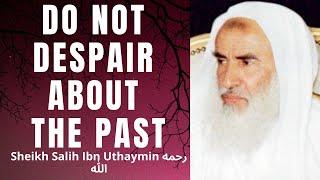 Do NOT DESPAIR ABOUT THE PAST - Sheikh Salih Ibn Uthaymin رَحِمَه الله