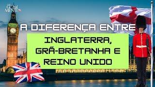 QUAL A DIFERENÇA ENTRE INGLATERRA, GRÃ BRETANHA E REINO UNIDO?