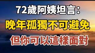 72歲的阿姨坦言：晚年孤獨不可避免，但你可以這樣面對！【中老年心語】#養老 #幸福#人生 #晚年幸福 #深夜#讀書 #養生 #佛 #為人處世#哲理