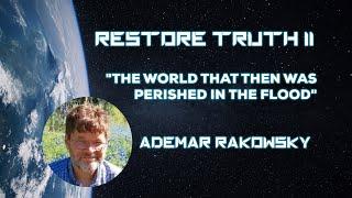 The World That Then Was Perished in the Flood ~ Ademar Rakowski: Restore Truth II Conference