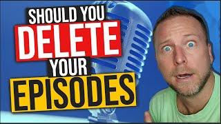 Should You Delete Your Episodes? Podcast Strategies