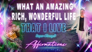 What an Amazing Rich, Wonderful Life I Live - Super-Charged Affirmations