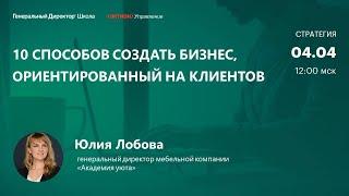 10 способов создать бизнес, ориентированный на клиентов. Юлия Лобова,  «Академия уюта»