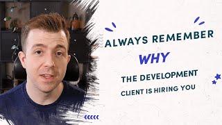 Always remember WHY the development client is hiring you