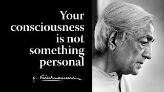 Your consciousness is not something personal | Krishnamurti