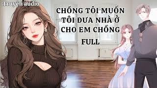 [TRUYỆN FULL] CHỒNG TÔI MUỐN TÔI ĐƯA NHÀ Ở CHO EM CHỒNG | TRUYỆN AUDIO