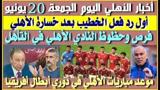 أخبار الأهلي اليوم الجمعة 20 يونيو| رد فعل الخطيب بعد خسارة الأهلي| فرص الأهلي للتأهل| سخرية من أفشة