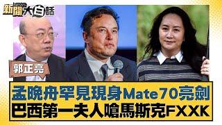 孟晚舟罕見現身Mate70亮劍 巴西第一夫人嗆馬斯克FXXK【新聞大白話】20241118-6｜郭正亮 賴岳謙 黃征輝