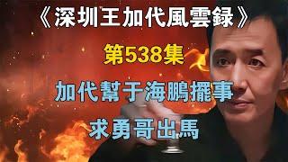 《深圳王加代風雲錄》第538集：加代幫於海鵬擺事，求勇哥出馬【江湖傳說錄】