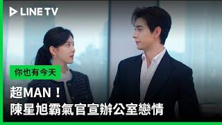 【你也有今天】EP30：超MAN！陳星旭霸氣官宣辦公室戀情 | LINE TV 共享追劇生活