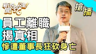 【搶播】員工離職揭真相！慘遭董事長狂砍身亡！