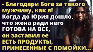 Благодари Бога за такого мужа! Юра заставил есть жену продукты с ПОМОЙКИ Любовные истории Рассказ