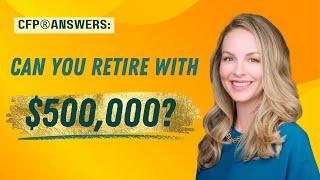 CFP® Answers: Can You Retire with $500,000?