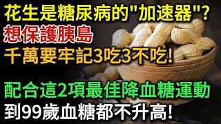 花生是糖尿病的「加速器」？醫生提醒：想保護胰島，牢記3吃、3不吃！到99歲血糖都不升高！運動就是最好的「降血糖藥」？尤其這兩種運動效果最佳 |健康Talks|花生|高血糖|糖尿病|降血糖|糖尿病饮食