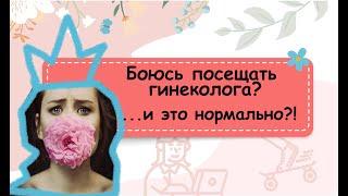 Я боюсь посещать гинеколога? Это нормально?!