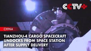 Tianzhou-4 Cargo Spacecraft Undocks from Space Station After Supply Delivery