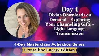 Day 4  Divine Downloads on Demand - Exploring Your Channeling Gifts + Light Language Transmission