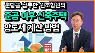 원조합원이 분담금을 납부하고 준공 이후 신축주택을 양도할 때, 양도소득세 어떻게 계산해야 할까?