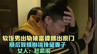 软饭男出轨被富婆踢出家门，随后戏精附体挽留妻子，女人：赶紧滚