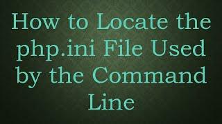 How to Locate the php.ini File Used by the Command Line