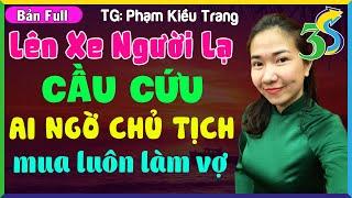 Câu Chuyện Hay Nhất Của Phạm Kiều Trang: LÊN XE NGƯỜI LẠ CẦU CỨU AI NGỜ CHỦ TỊCH MUA LUÔN LÀM VỢ